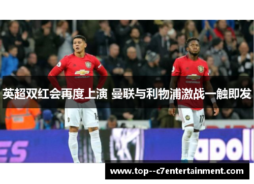 英超双红会再度上演 曼联与利物浦激战一触即发
