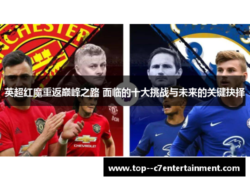 英超红魔重返巅峰之路 面临的十大挑战与未来的关键抉择