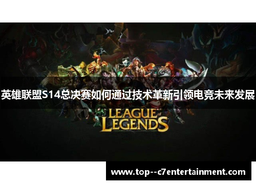 英雄联盟S14总决赛如何通过技术革新引领电竞未来发展