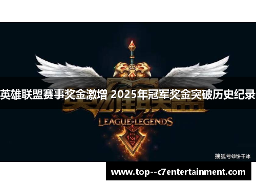 英雄联盟赛事奖金激增 2025年冠军奖金突破历史纪录 英雄联盟赛事奖金激增 2025年冠军奖金突破历史纪录