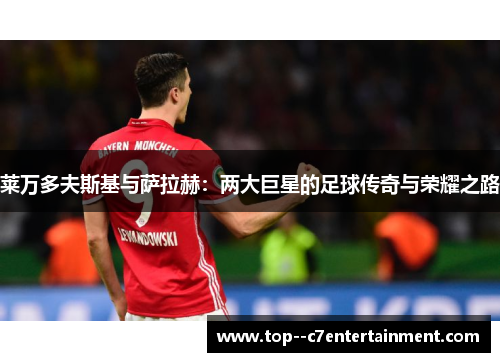 莱万多夫斯基与萨拉赫：两大巨星的足球传奇与荣耀之路