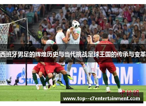 西班牙男足的辉煌历史与当代挑战足球王国的传承与变革