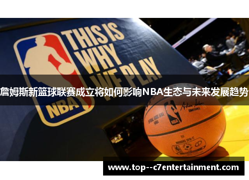 詹姆斯新篮球联赛成立将如何影响NBA生态与未来发展趋势