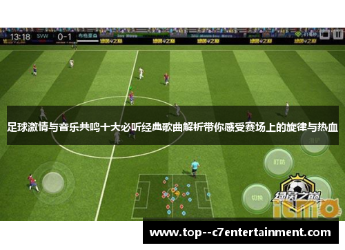 足球激情与音乐共鸣十大必听经典歌曲解析带你感受赛场上的旋律与热血