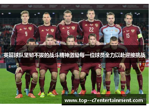 英超球队坚韧不拔的战斗精神激励每一位球员全力以赴迎接挑战