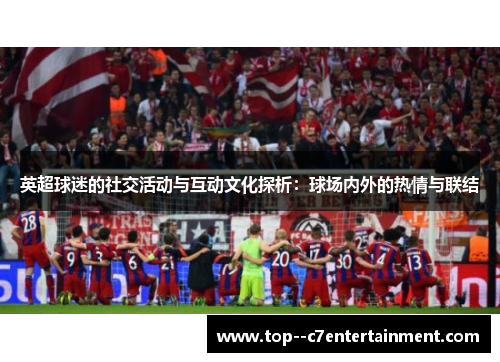 英超球迷的社交活动与互动文化探析：球场内外的热情与联结