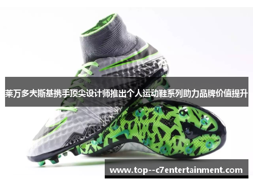 莱万多夫斯基携手顶尖设计师推出个人运动鞋系列助力品牌价值提升