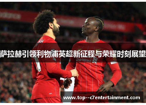 萨拉赫引领利物浦英超新征程与荣耀时刻展望