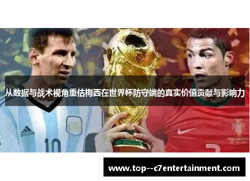 从数据与战术视角重估梅西在世界杯防守端的真实价值贡献与影响力
