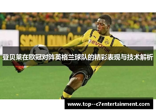 登贝莱在欧冠对阵英格兰球队的精彩表现与技术解析