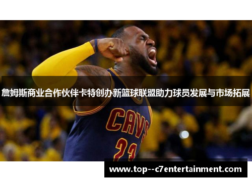 詹姆斯商业合作伙伴卡特创办新篮球联盟助力球员发展与市场拓展