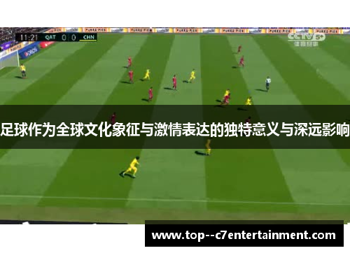 足球作为全球文化象征与激情表达的独特意义与深远影响 足球作为全球文化象征与激情表达的独特意义与深远影响