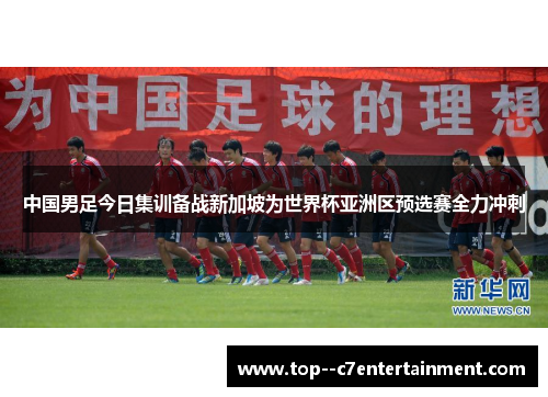 中国男足今日集训备战新加坡为世界杯亚洲区预选赛全力冲刺 中国男足今日集训备战新加坡为世界杯亚洲区预选赛全力冲刺