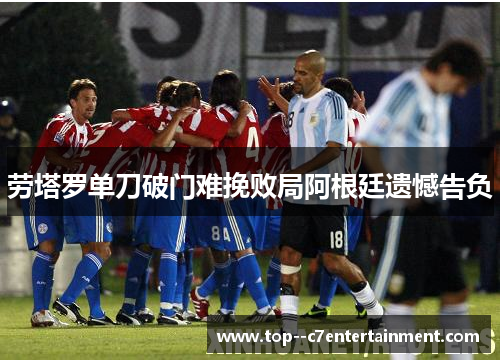 劳塔罗单刀破门难挽败局阿根廷遗憾告负