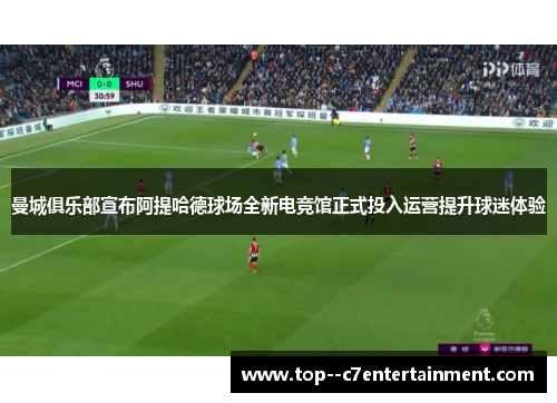 曼城俱乐部宣布阿提哈德球场全新电竞馆正式投入运营提升球迷体验