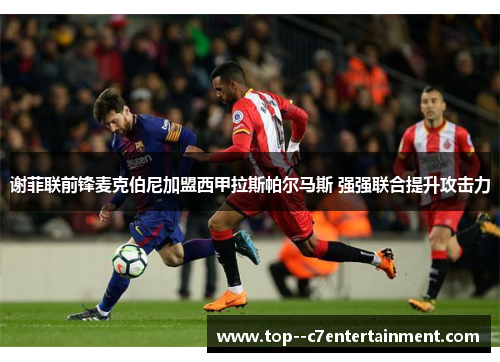 谢菲联前锋麦克伯尼加盟西甲拉斯帕尔马斯 强强联合提升攻击力