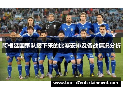 阿根廷国家队接下来的比赛安排及备战情况分析 阿根廷国家队接下来的比赛安排及备战情况分析