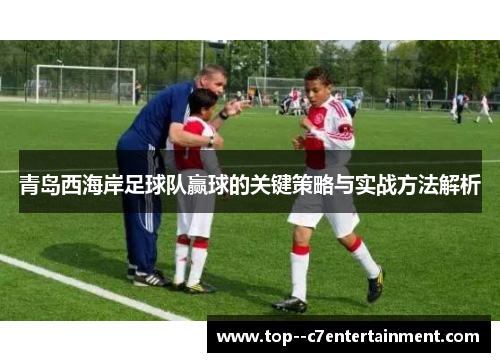 青岛西海岸足球队赢球的关键策略与实战方法解析 青岛西海岸足球队赢球的关键策略与实战方法解析