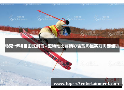 马克·卡特自由式滑雪U型场地比赛精彩表现彰显实力再创佳绩