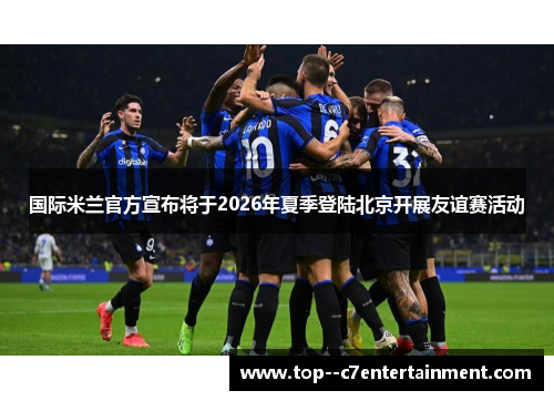 国际米兰官方宣布将于2026年夏季登陆北京开展友谊赛活动