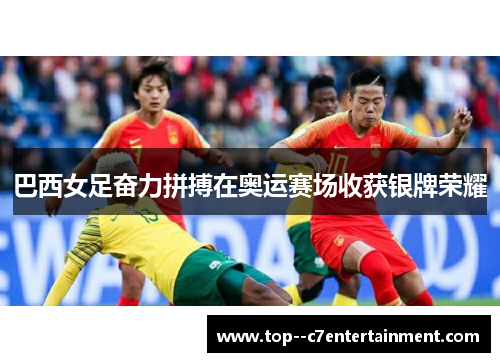 巴西女足奋力拼搏在奥运赛场收获银牌荣耀