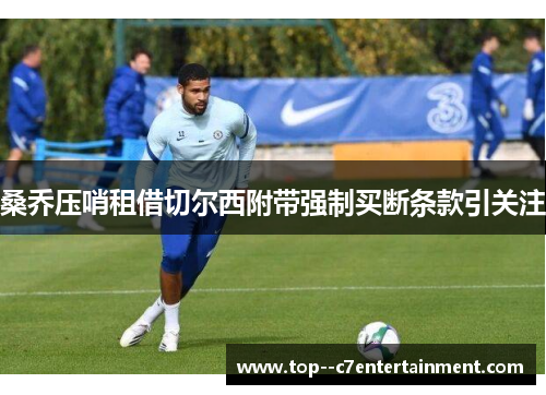 桑乔压哨租借切尔西附带强制买断条款引关注 桑乔压哨租借切尔西附带强制买断条款引关注