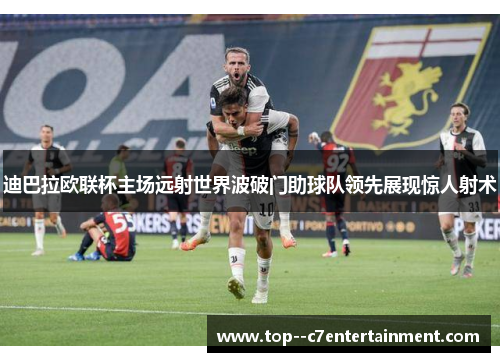 迪巴拉欧联杯主场远射世界波破门助球队领先展现惊人射术