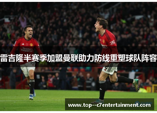 雷吉隆半赛季加盟曼联助力防线重塑球队阵容 雷吉隆半赛季加盟曼联助力防线重塑球队阵容