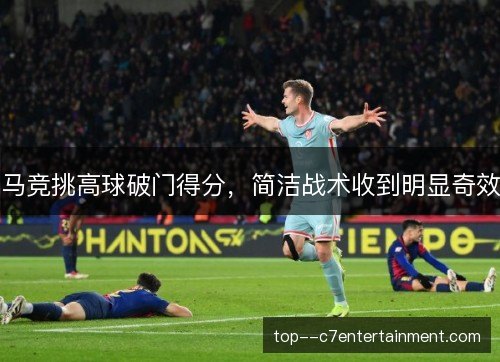 马竞挑高球破门得分，简洁战术收到明显奇效